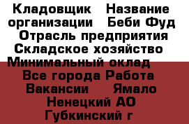 Кладовщик › Название организации ­ Беби Фуд › Отрасль предприятия ­ Складское хозяйство › Минимальный оклад ­ 1 - Все города Работа » Вакансии   . Ямало-Ненецкий АО,Губкинский г.